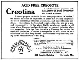 "ACID FREE CREOSOTE - Creotina - A neutralized acid-free preparation of U.S.P. Creosote and Sodium Hypophosphite, non-irritating to the stomach and ideal whenever Creosote is indicated." (1920)
